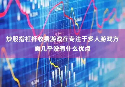炒股指杠杆收费游戏在专注于多人游戏方面几乎没有什么优点