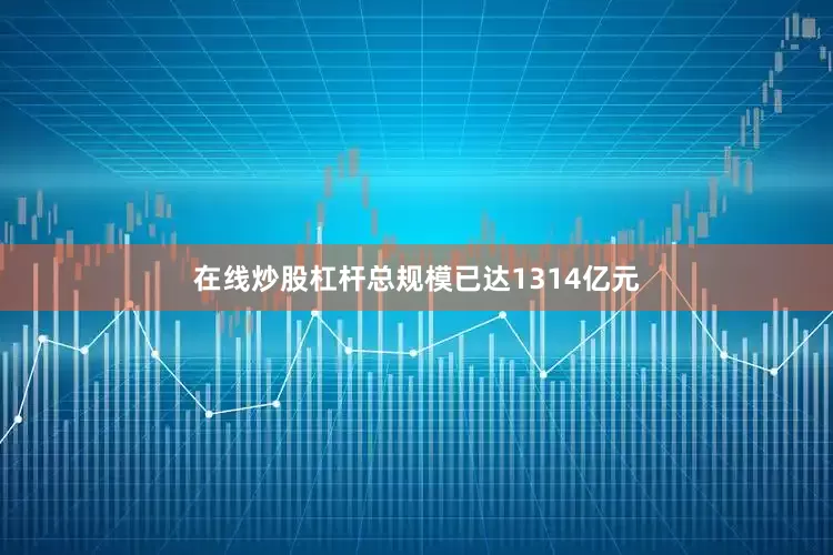 在线炒股杠杆总规模已达1314亿元