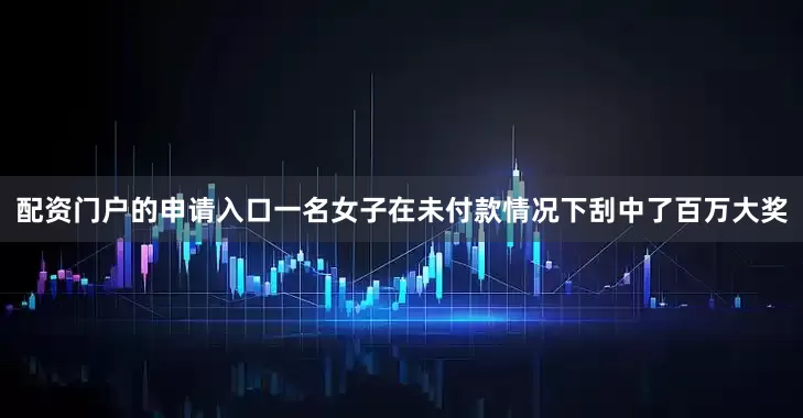 配资门户的申请入口一名女子在未付款情况下刮中了百万大奖