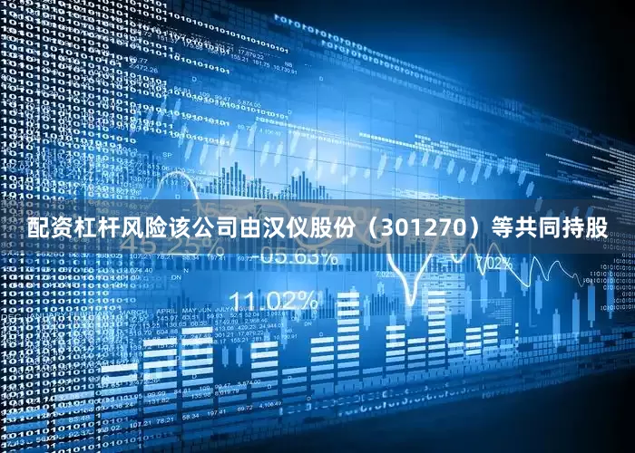 配资杠杆风险该公司由汉仪股份（301270）等共同持股