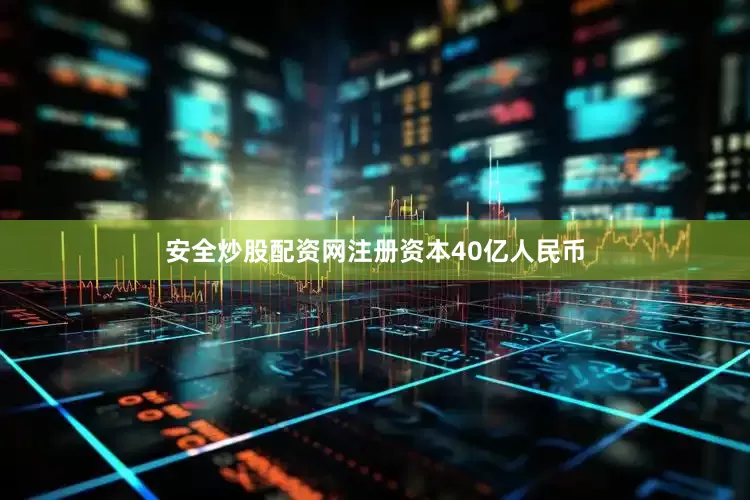 安全炒股配资网注册资本40亿人民币