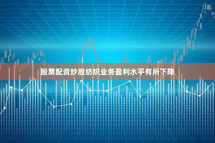 股票配资炒股纺织业务盈利水平有所下降