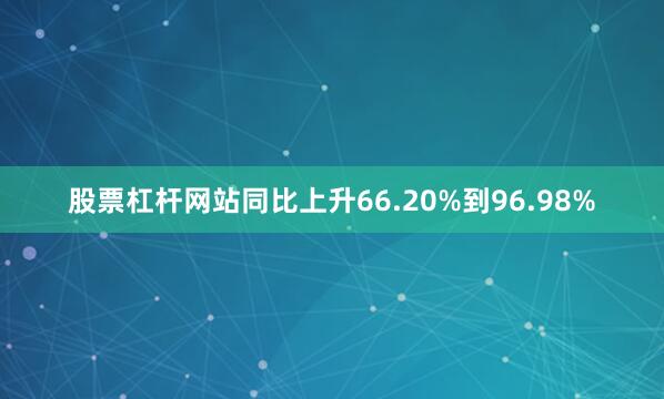 股票杠杆网站同比上升66.20%到96.98%