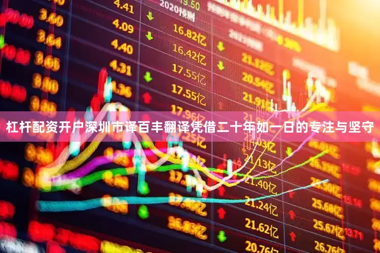 杠杆配资开户深圳市译百丰翻译凭借二十年如一日的专注与坚守