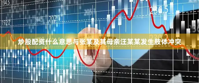 炒股配资什么意思与张某及其母亲汪某某发生肢体冲突