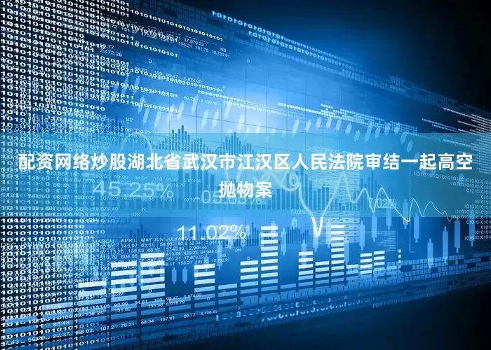 配资网络炒股湖北省武汉市江汉区人民法院审结一起高空抛物案