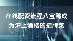 在线配资流程八宝鸭成为沪上酒楼的招牌菜