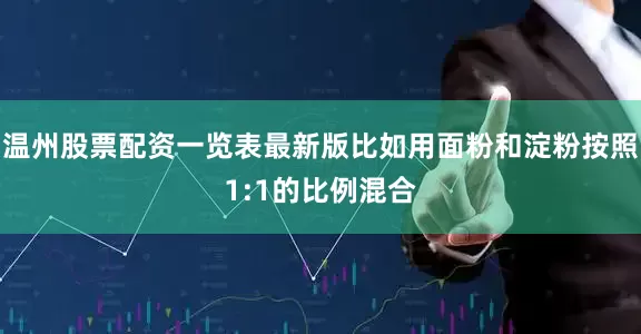 温州股票配资一览表最新版比如用面粉和淀粉按照1:1的比例混合
