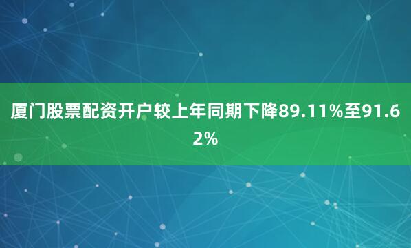 厦门股票配资开户较上年同期下降89.11%至91.62%