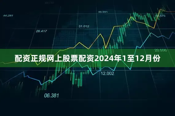 配资正规网上股票配资　　2024年1至12月份