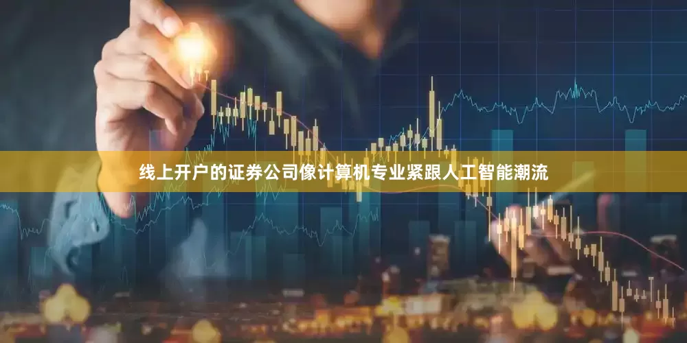 线上开户的证券公司像计算机专业紧跟人工智能潮流