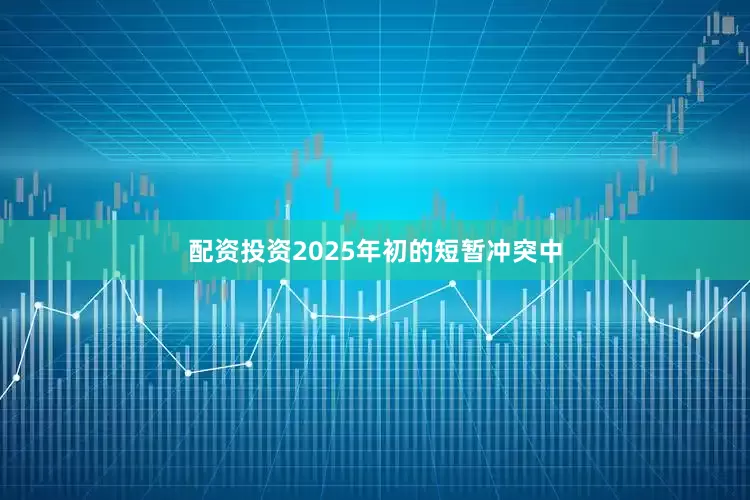 配资投资2025年初的短暂冲突中