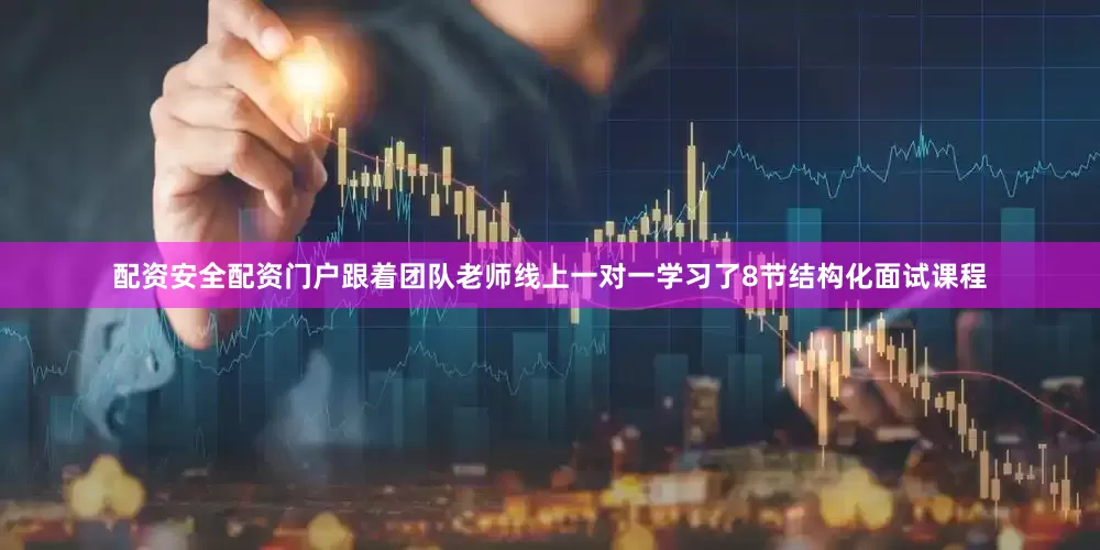 配资安全配资门户跟着团队老师线上一对一学习了8节结构化面试课程
