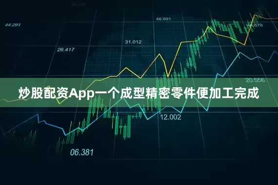 炒股配资App一个成型精密零件便加工完成