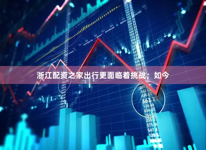 浙江配资之家出行更面临着挑战；如今