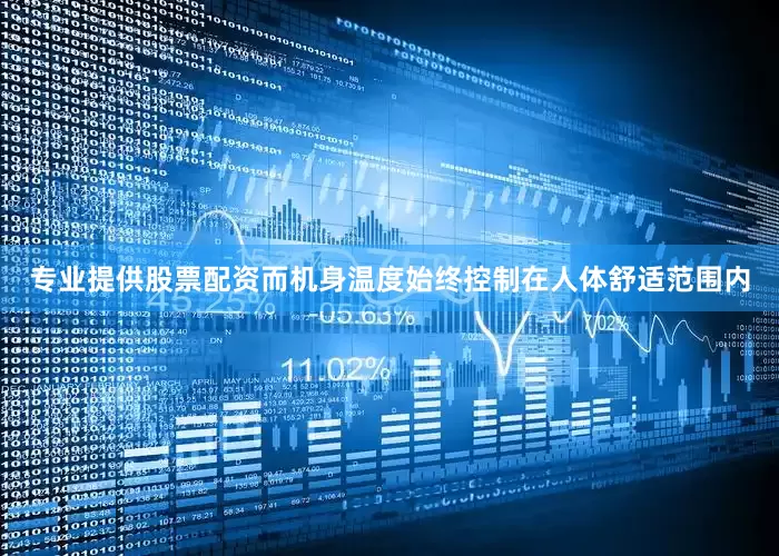 专业提供股票配资而机身温度始终控制在人体舒适范围内