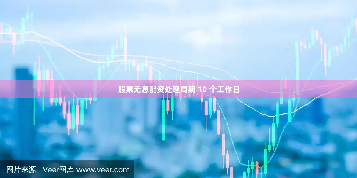股票无息配资处理周期 10 个工作日