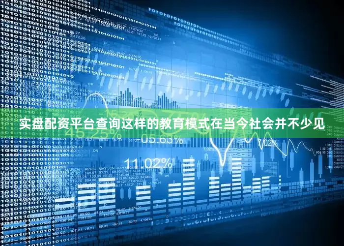 实盘配资平台查询这样的教育模式在当今社会并不少见