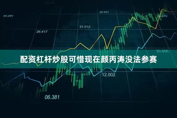配资杠杆炒股可惜现在颜丙涛没法参赛
