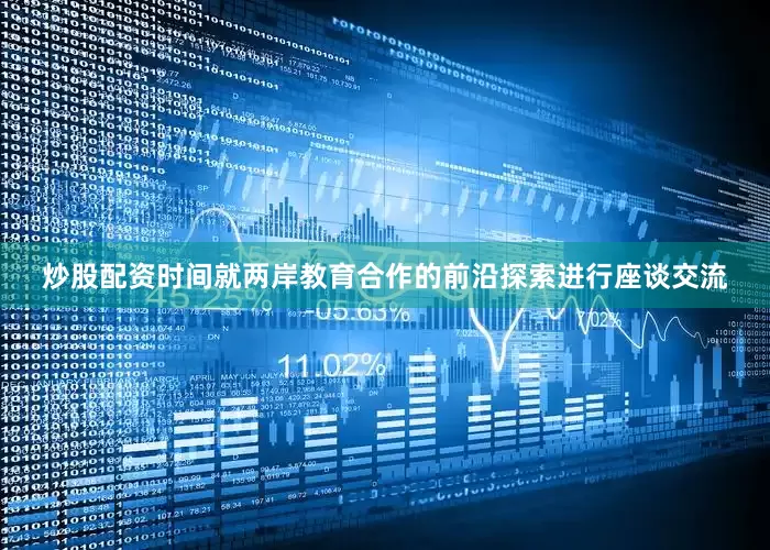 炒股配资时间就两岸教育合作的前沿探索进行座谈交流
