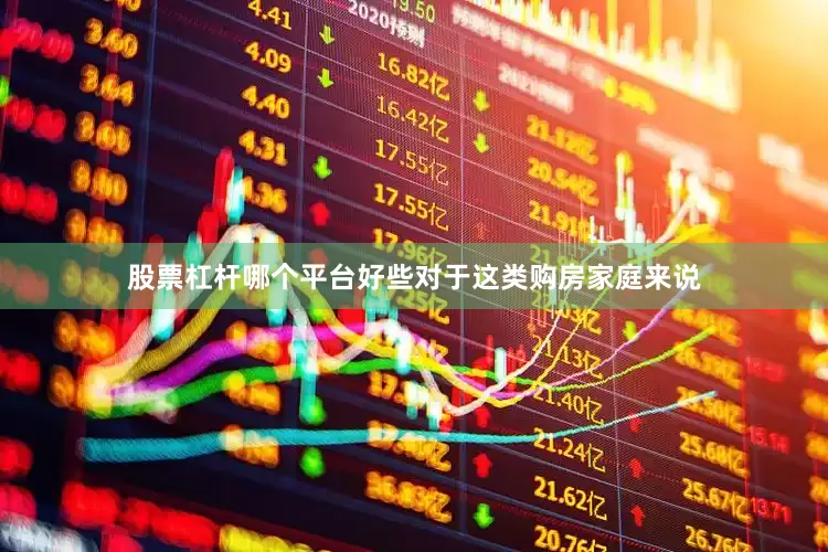 股票杠杆哪个平台好些对于这类购房家庭来说