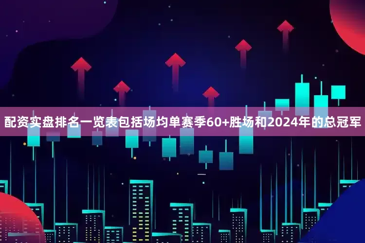 配资实盘排名一览表包括场均单赛季60+胜场和2024年的总冠军
