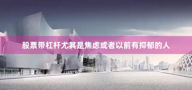 股票带杠杆尤其是焦虑或者以前有抑郁的人